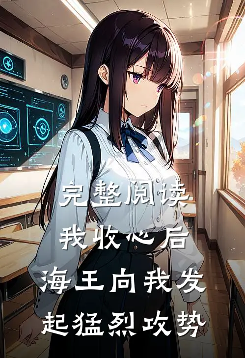 完整阅读我收心后,海王向我发起猛烈攻势的