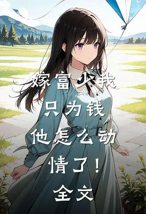 嫁富少我只为钱,他怎么动情了!全文在线阅读