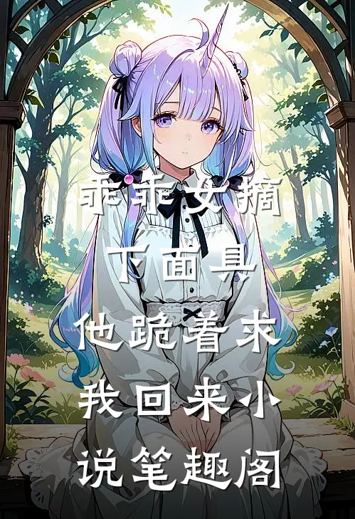 乖乖女摘下面具,他跪着求我回来笔趣阁
