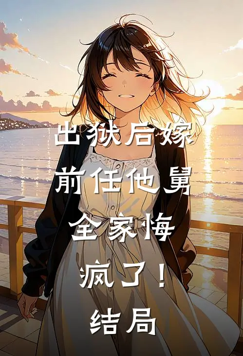 出狱后嫁前任他舅,全家悔疯了!结局