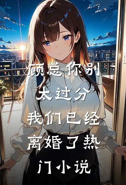 顾总你别太过分,我们已经离婚了热门阅读