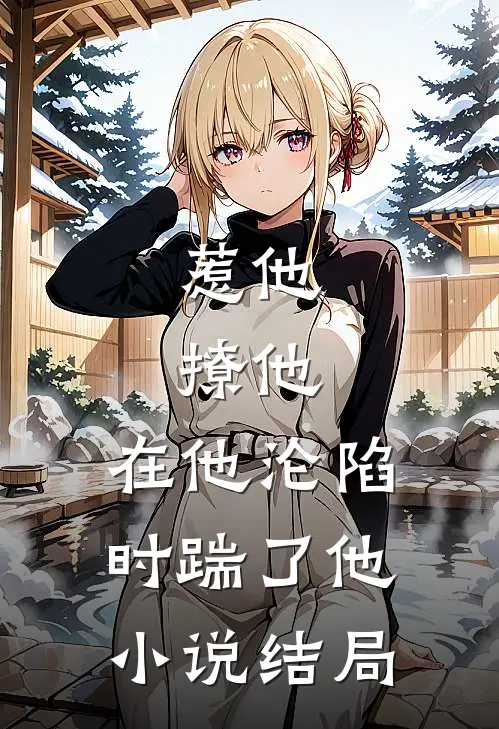 惹他,撩他,在他沦陷时踹了他结局是啥