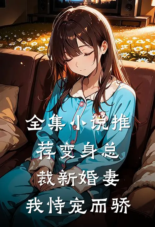 全集推荐变身总裁新婚妻,我恃宠而骄免费阅读