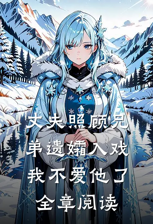 丈夫照顾兄弟遗孀入戏,我不爱他了全章阅读
