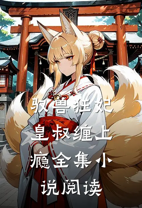 驭兽狂妃皇叔缠上瘾全集阅读免费
