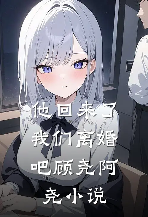 他回来了,我们离婚吧顾尧阿尧在线阅读
