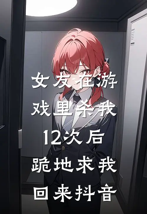 女友在游戏里杀我12次后,跪地求我回来抖音