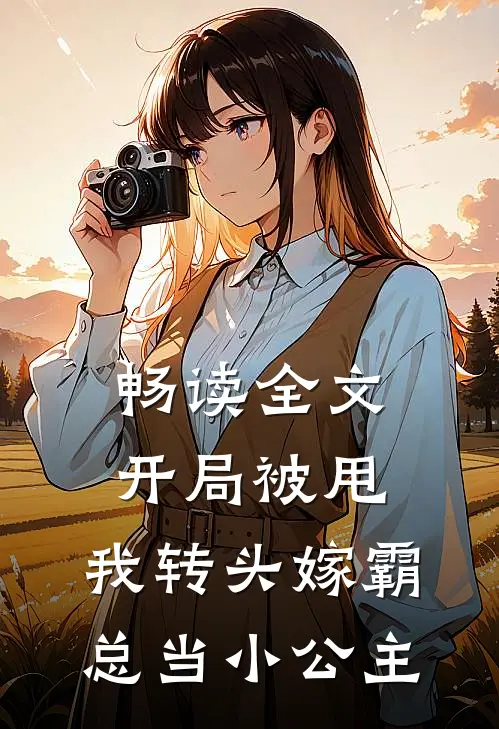 畅读全文开局被甩,我转头嫁霸总当小公主的