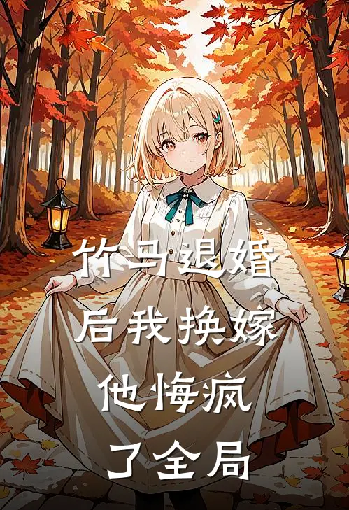竹马退婚后我换嫁,他悔疯了全局
