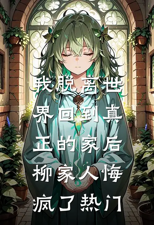 我脱离世界回到真正的家后,柳家人悔疯了热门文章