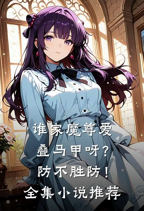 谁家魔尊爱叠马甲呀?防不胜防!全集推荐免费阅读