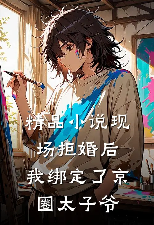 精品小说现场拒婚后，我绑定了京圈太子爷