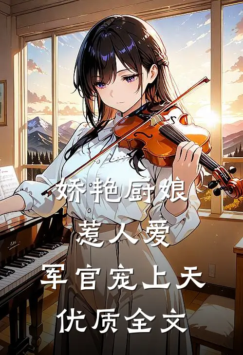 娇艳厨娘惹人爱,军官宠上天优质全文在线阅读