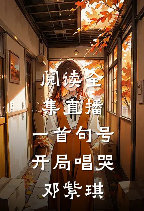 阅读全集直播一首句号,开局唱哭邓紫琪的歌曲