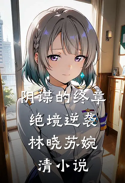 阴谋的终章绝境逆袭林晓苏婉清在线阅读