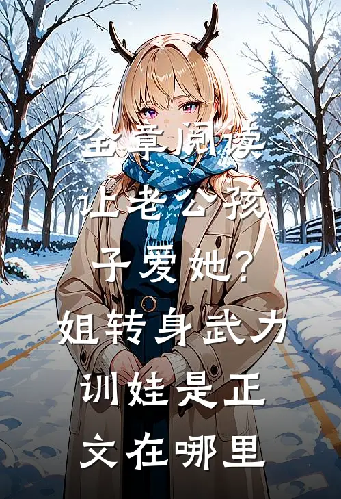 全章阅读让老公孩子爱她?姐转身武力训娃是正文在哪里