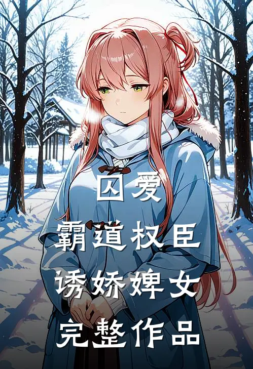 囚爱,霸道权臣诱娇婢女完整作品在线阅读