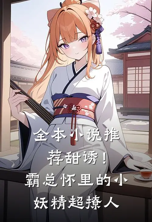 全本小说推荐甜诱！霸总怀里的小妖精超撩人