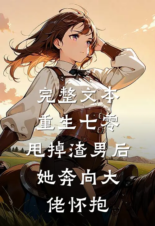 完整文本重生七零：甩掉渣男后，她奔向大佬怀抱
