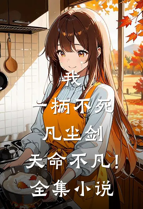 我,一柄不死凡尘剑,天命不凡!全集免费阅读