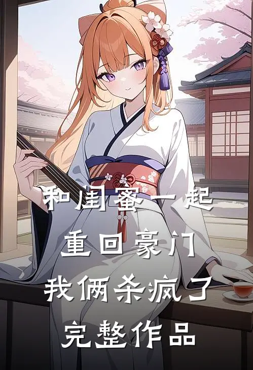 和闺蜜一起重回豪门,我俩杀疯了完整作品免费阅读