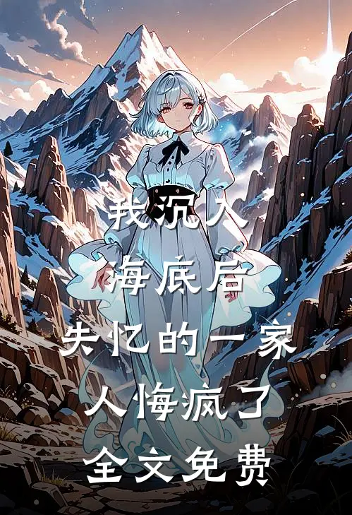 我沉入海底后,失忆的一家人悔疯了全文免费