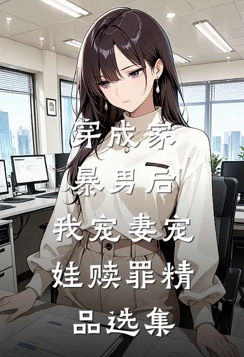 穿成家暴男后,我宠妻宠娃赎罪精品选集