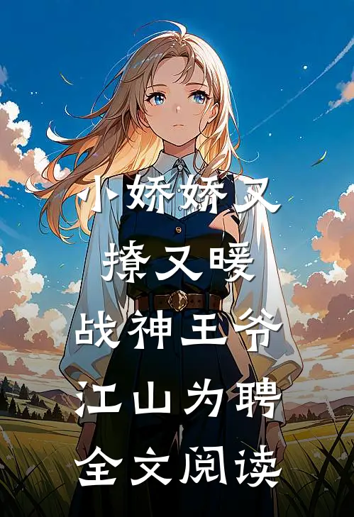 小娇娇又撩又暖,战神王爷江山为聘全文阅读