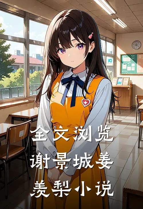全文浏览谢景城姜羡梨小说