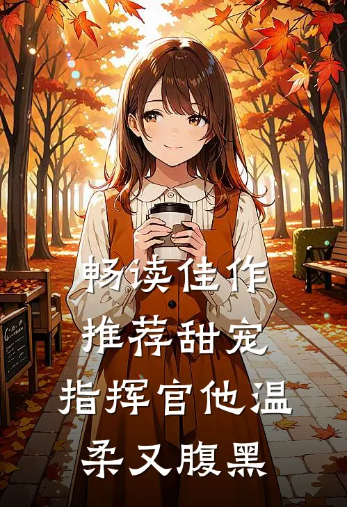 畅读佳作推荐甜宠指挥官他温柔又腹黑