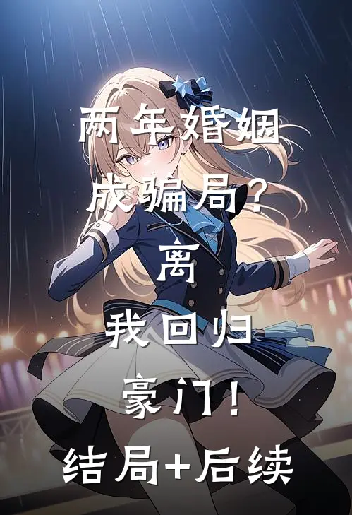 两年婚姻成骗局？离，我回归豪门！结局+后续
