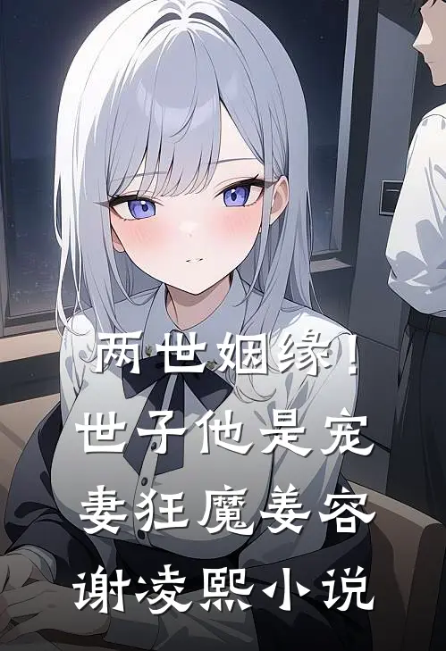 两世姻缘!世子他是宠妻狂魔姜容谢凌熙在线阅读
