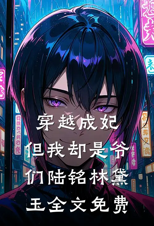 穿越成妃,但我却是爷们陆铭林黛玉全文免费