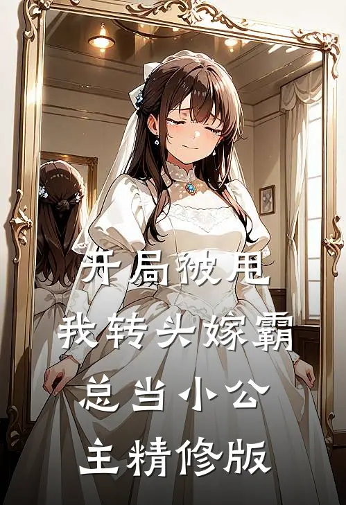 开局被甩,我转头嫁霸总当小公主精修版