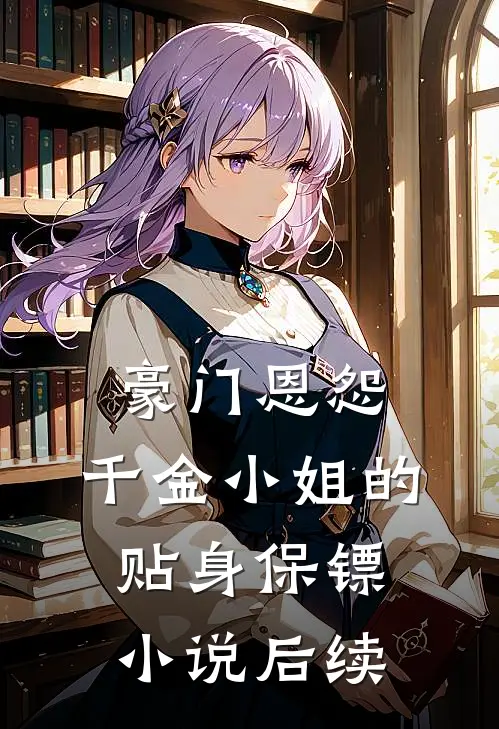 豪门恩怨千金小姐的贴身保镖后续免费阅读