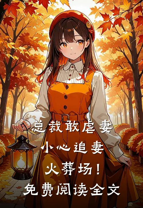 总裁敢虐妻,小心追妻火葬场!免费阅读全文无弹窗