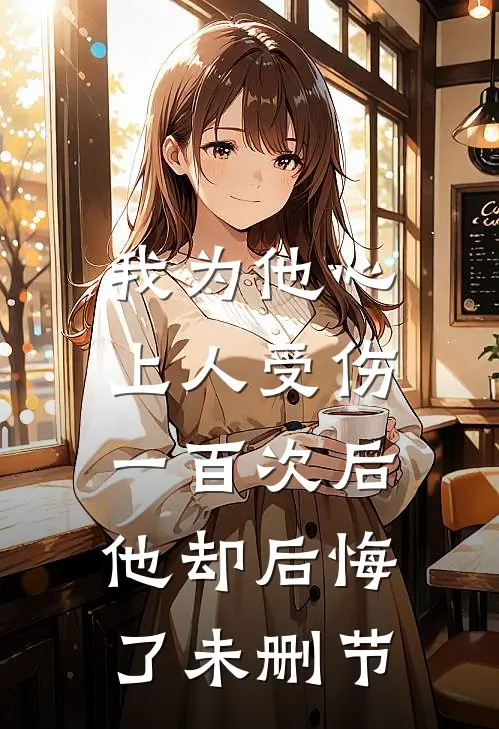 我为他心上人受伤一百次后,他却后悔了未删节在线观看