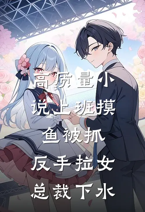 高质量小说上班摸鱼被抓，反手拉女总裁下水