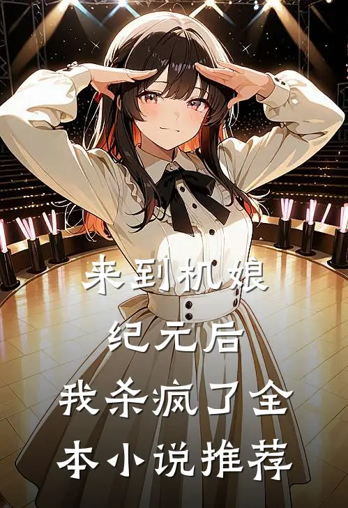 来到机娘纪元后,我杀疯了全本推荐免费阅读