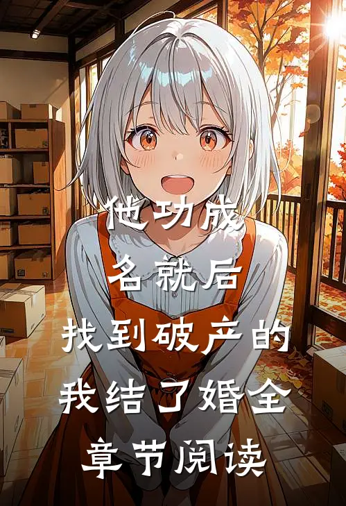 他功成名就后,找到破产的我结了婚全章节阅读