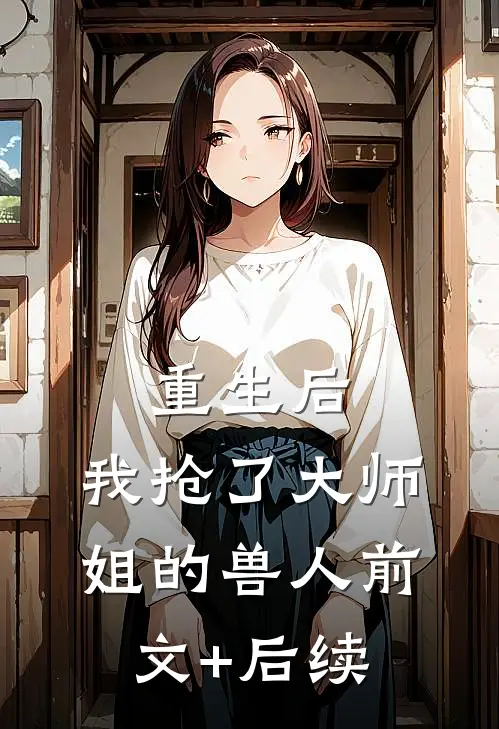 重生后，我抢了大师姐的兽人前文+后续