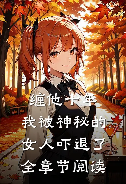缠他十年,我被神秘的女人吓退了全章节阅读免费