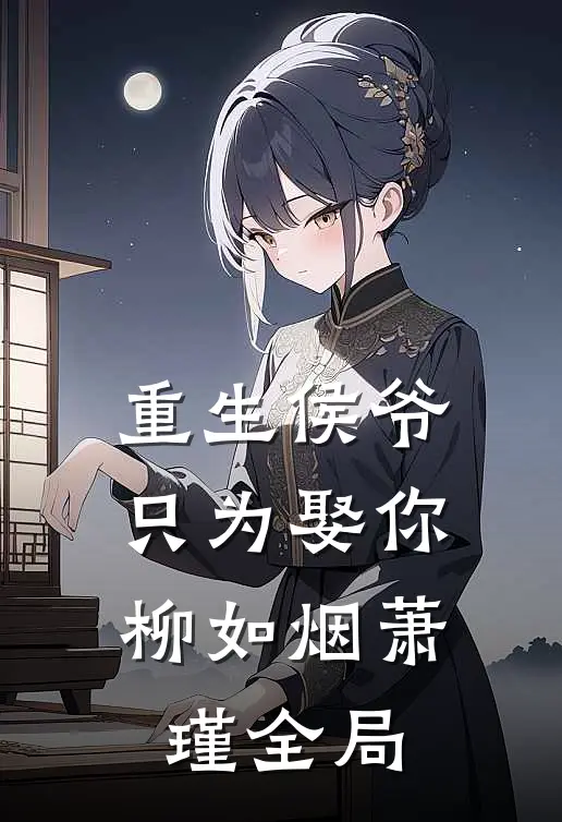 重生侯爷只为娶你柳如烟萧瑾全局免费阅读