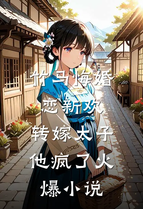 竹马悔婚恋新欢,转嫁太子他疯了火爆免费阅读