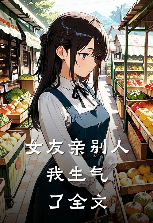 女友亲别人,我生气了全文在线阅读