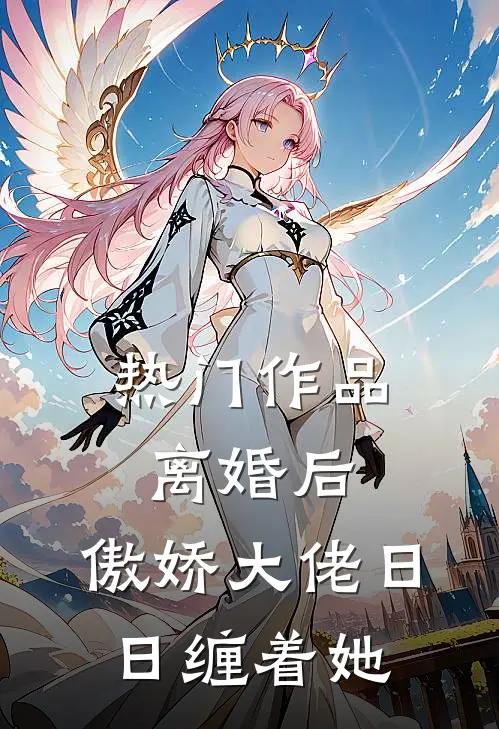 热门作品离婚后，傲娇大佬日日缠着她