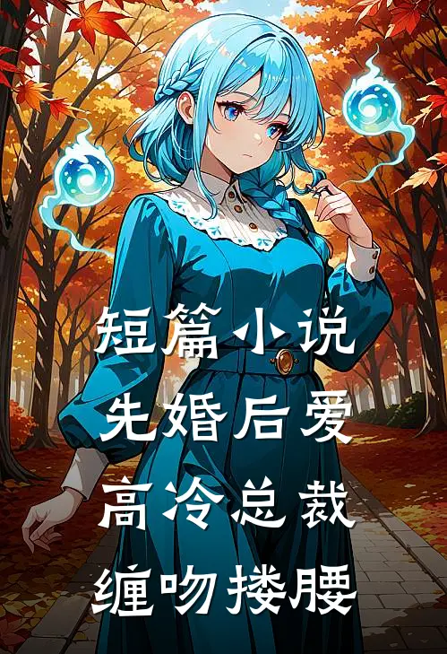 短篇先婚后爱,高冷总裁缠吻搂腰免费阅读