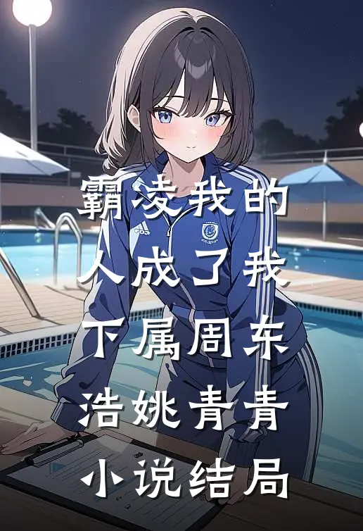 霸凌我的人成了我下属周东浩姚青青结局如何