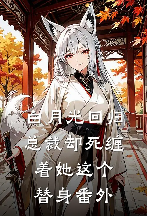 白月光回归,总裁却死缠着她这个替身 番外免费阅读