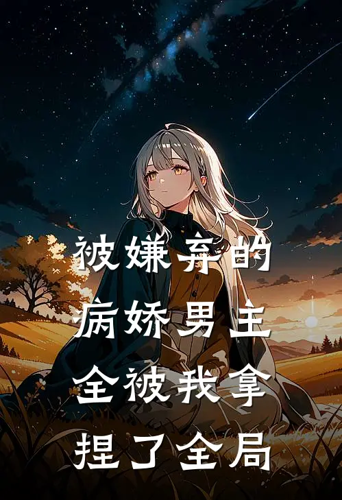 被嫌弃的病娇男主,全被我拿捏了全局的